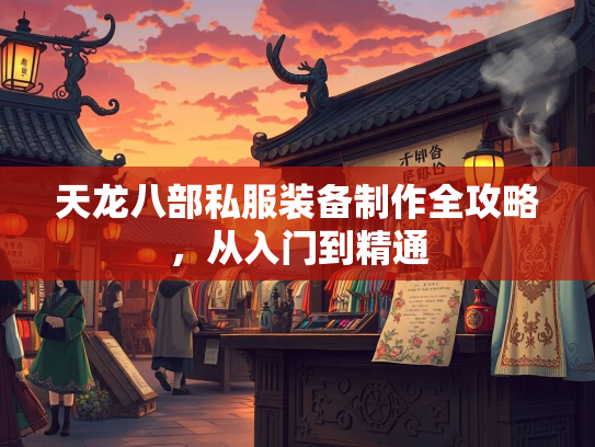 天龙八部私服装备制作全攻略，从入门到精通