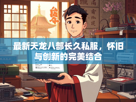 最新天龙八部长久私服，怀旧与创新的完美结合  第2张