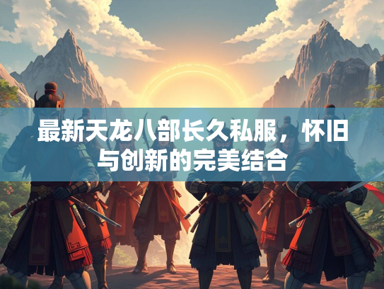 最新天龙八部长久私服，怀旧与创新的完美结合  第3张