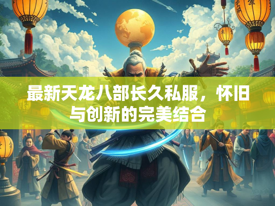 最新天龙八部长久私服，怀旧与创新的完美结合