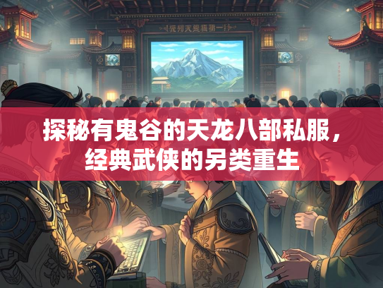 探秘有鬼谷的天龙八部私服，经典武侠的另类重生