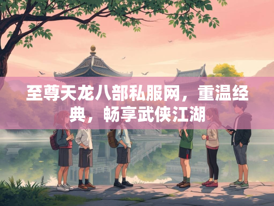 至尊天龙八部私服网，重温经典，畅享武侠江湖  第2张
