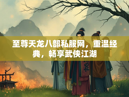 至尊天龙八部私服网，重温经典，畅享武侠江湖  第3张