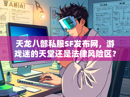 天龙八部私服SF发布网，游戏迷的天堂还是法律风险区？  第2张