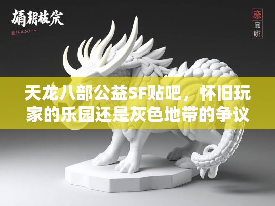 天龙八部公益SF贴吧，怀旧玩家的乐园还是灰色地带的争议？  第2张