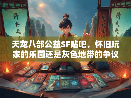 天龙八部公益SF贴吧，怀旧玩家的乐园还是灰色地带的争议？