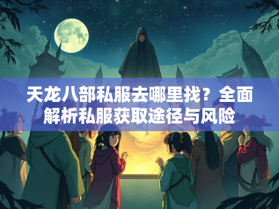 天龙八部私服去哪里找?全面解析私服获取途径与风险 第1张 天龙八部私服去哪里找?全面解析私服获取途径与风险 第1张