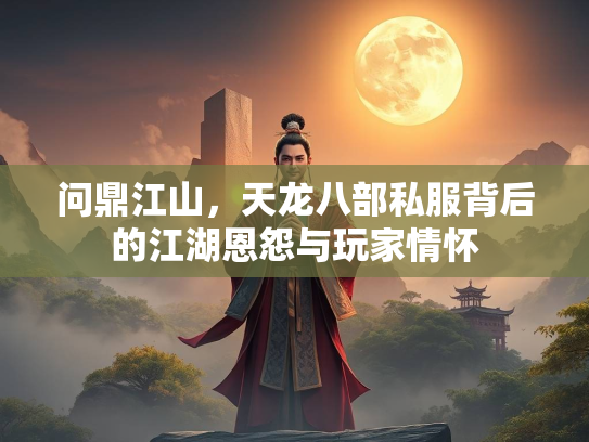 问鼎江山，天龙八部私服背后的江湖恩怨与玩家情怀