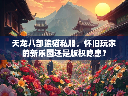 天龙八部熊猫私服，怀旧玩家的新乐园还是版权隐患？