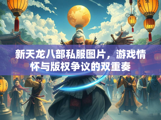 新天龙八部私服图片，游戏情怀与版权争议的双重奏