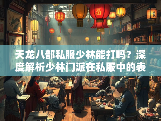 天龙八部私服少林能打吗？深度解析少林门派在私服中的表现
