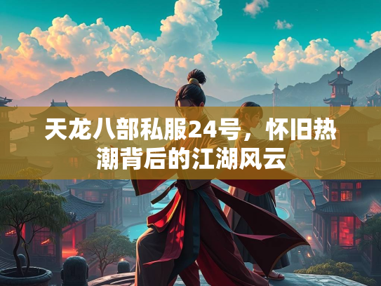 天龙八部私服24号，怀旧热潮背后的江湖风云  第2张