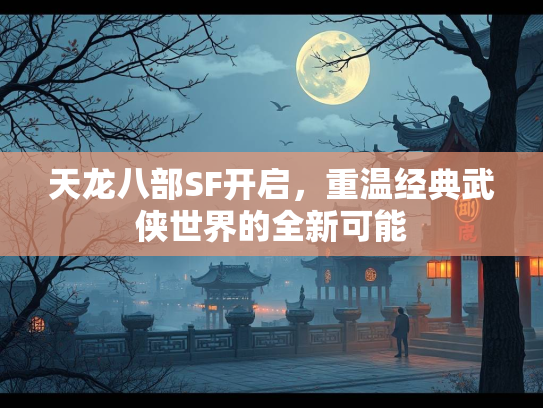 天龙八部SF开启，重温经典武侠世界的全新可能  第2张
