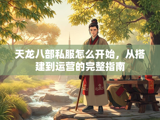 天龙八部私服怎么开始，从搭建到运营的完整指南  第2张
