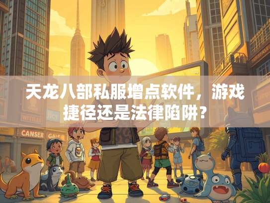 天龙八部私服增点软件，游戏捷径还是法律陷阱？  第2张