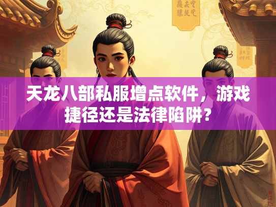 天龙八部私服增点软件，游戏捷径还是法律陷阱？  第3张
