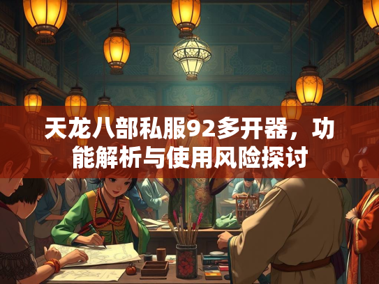 天龙八部私服92多开器，功能解析与使用风险探讨