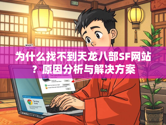 为什么找不到天龙八部SF网站？原因分析与解决方案  第3张