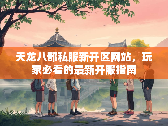 天龙八部私服新开区网站，玩家必看的最新开服指南