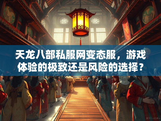 天龙八部私服网变态服，游戏体验的极致还是风险的选择？  第2张
