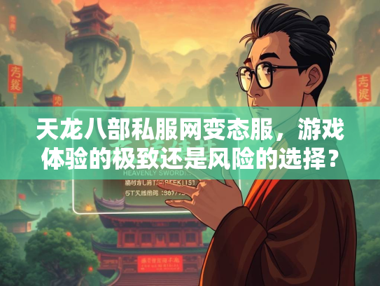 天龙八部私服网变态服，游戏体验的极致还是风险的选择？  第1张