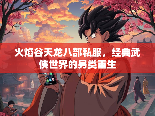 火焰谷天龙八部私服，经典武侠世界的另类重生