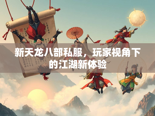 新天龙八部私服，玩家视角下的江湖新体验