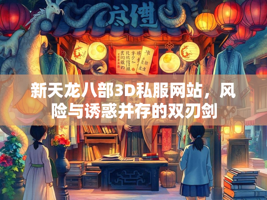 新天龙八部3D私服网站，风险与诱惑并存的双刃剑