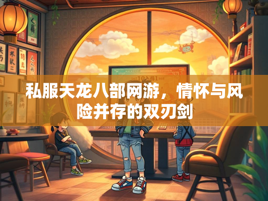 私服天龙八部网游，情怀与风险并存的天龙双刃剑  第1张