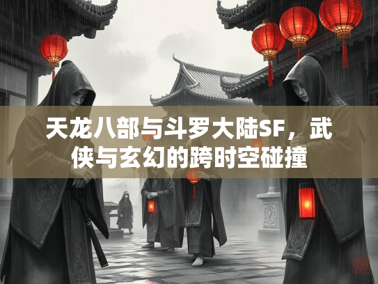 天龙八部与斗罗大陆SF，武侠与玄幻的跨时空碰撞