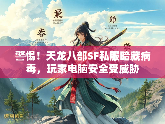 警惕！天龙八部SF私服暗藏病毒，玩家电脑安全受威胁