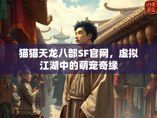 猫猫天龙八部SF官网，虚拟江湖中的萌宠奇缘  第2张