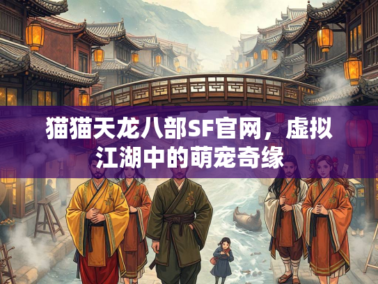 猫猫天龙八部SF官网，虚拟江湖中的萌宠奇缘