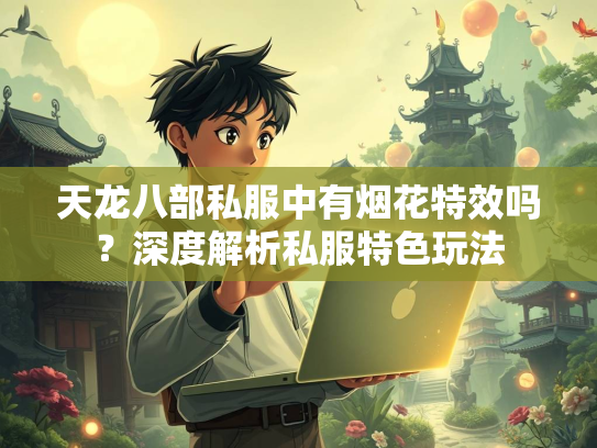 天龙八部私服中有烟花特效吗？深度解析私服特色玩法  第3张