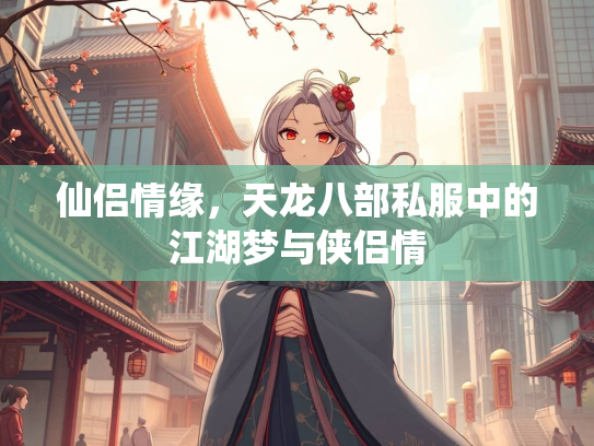 仙侣情缘，天龙八部私服中的江湖梦与侠侣情