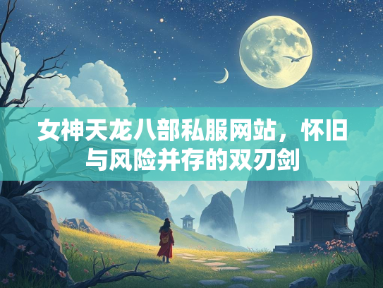 女神天龙八部私服网站，怀旧与风险并存的双刃剑