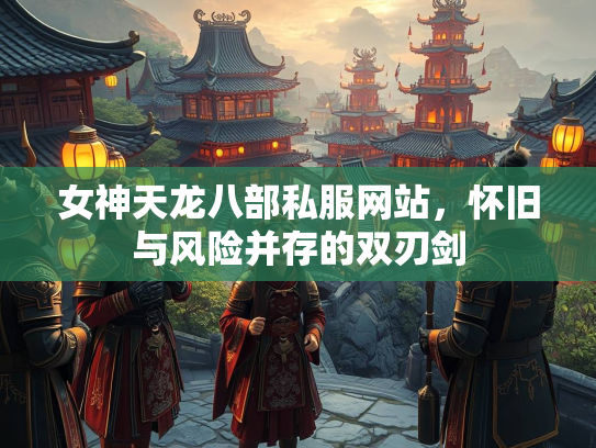 女神天龙八部私服网站，怀旧与风险并存的双刃剑