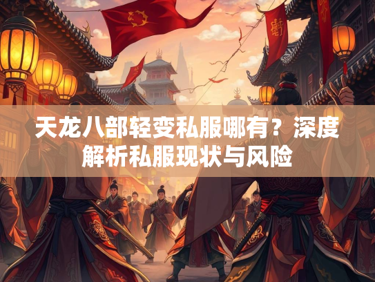 天龙八部轻变私服哪有？深度解析私服现状与风险  第3张
