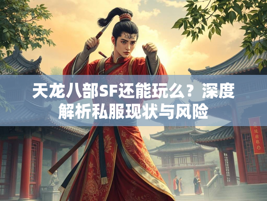 天龙八部SF还能玩么？深度解析私服现状与风险