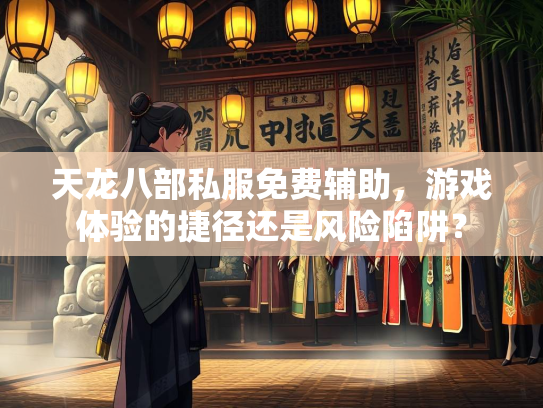 天龙八部私服免费辅助，游戏体验的捷径还是风险陷阱？