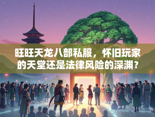 旺旺天龙八部私服，怀旧玩家的天堂还是法律风险的深渊？