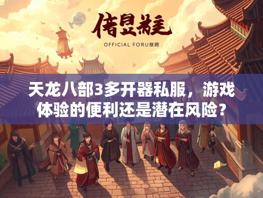 天龙八部3多开器私服，游戏体验的便利还是潜在风险？  第2张