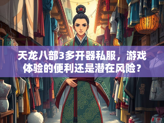 天龙八部3多开器私服，游戏体验的便利还是潜在风险？  第3张