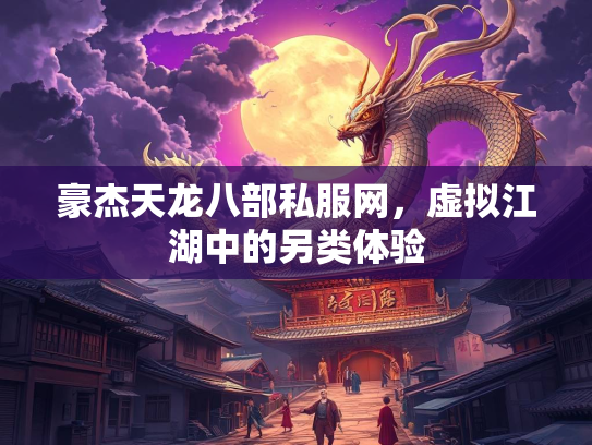 豪杰天龙八部私服网，虚拟江湖中的另类体验