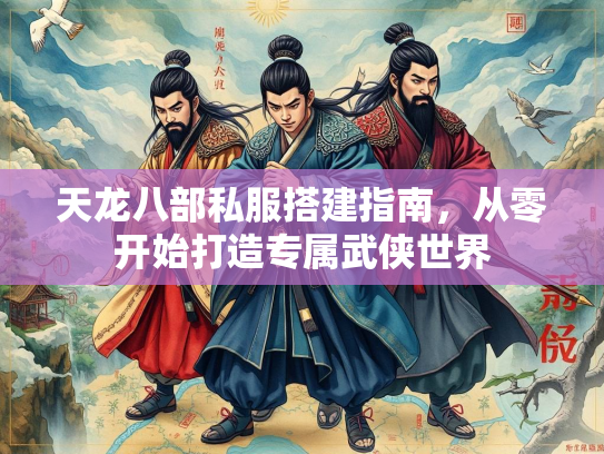 天龙八部私服搭建指南，从零开始打造专属武侠世界