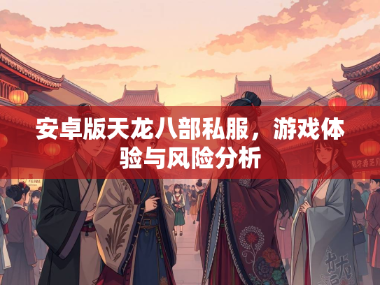安卓版天龙八部私服，游戏体验与风险分析  第2张