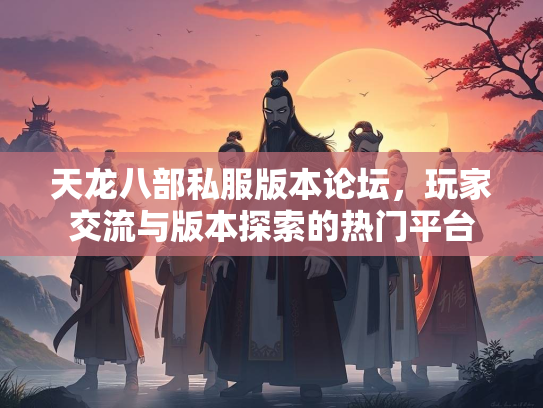 天龙八部私服版本论坛，玩家交流与版本探索的热门平台  第3张