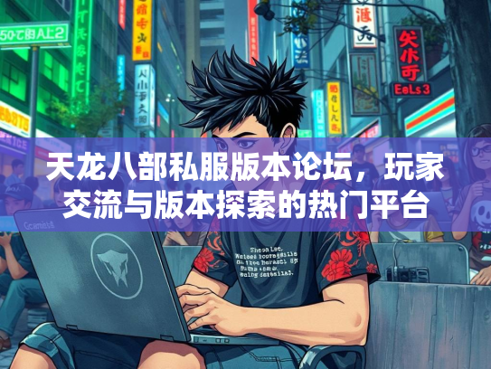 天龙八部私服版本论坛,玩家交流与版本探索的热门平台 第1张 天龙八部私服版本论坛,玩家交流与版本探索的热门平台 第1张