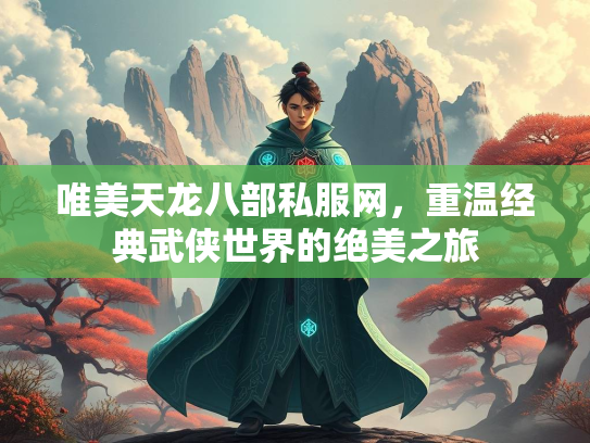 唯美天龙八部私服网，重温经典武侠世界的绝美之旅