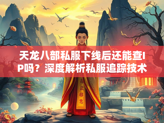 天龙八部私服下线后还能查IP吗？深度解析私服追踪技术  第1张